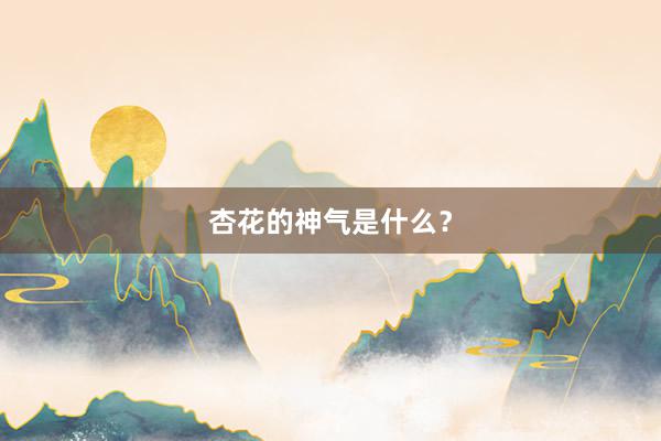 杏花的神气是什么？