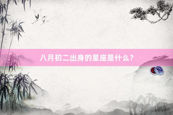 八月初二出身的星座是什么？