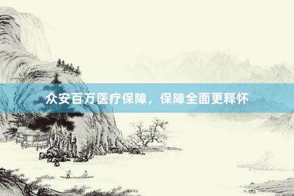 众安百万医疗保障，保障全面更释怀