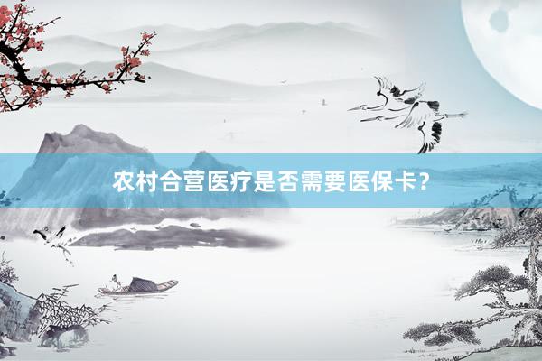 农村合营医疗是否需要医保卡？