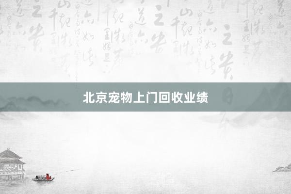 北京宠物上门回收业绩