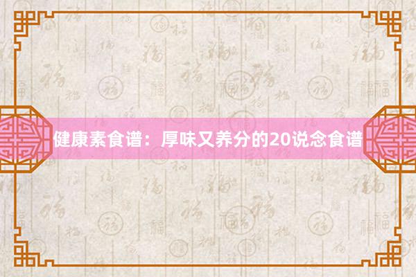 健康素食谱:厚味又养分的20说念食谱